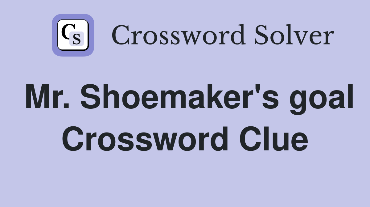 Mr. Shoemaker's goal Crossword Clue