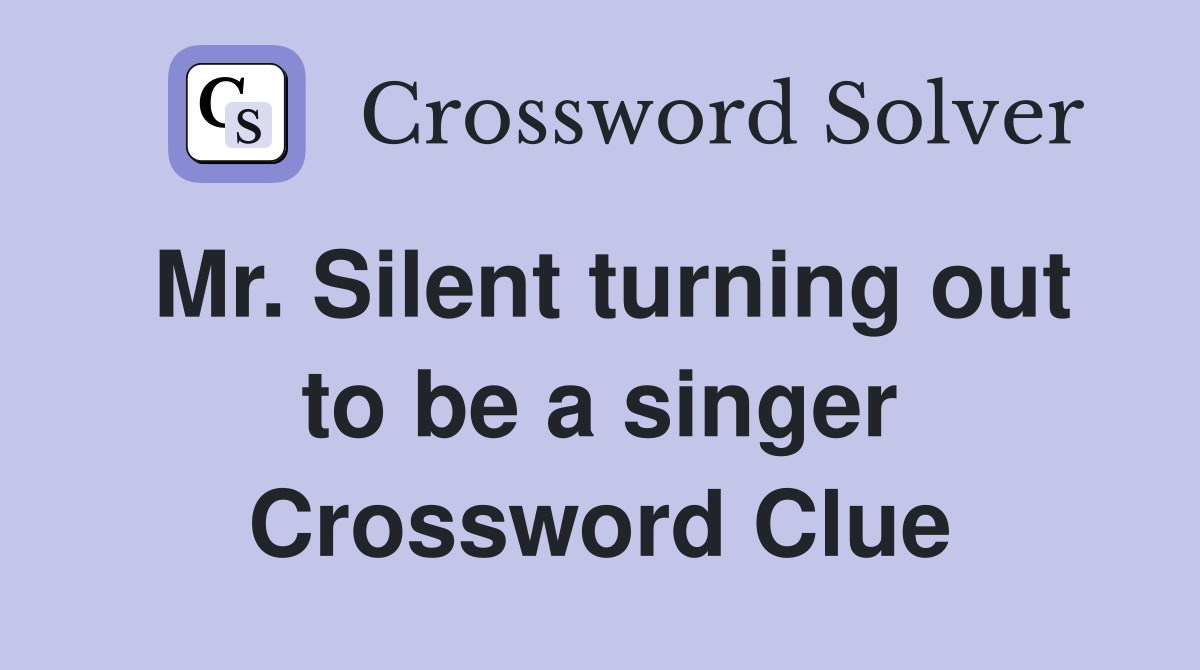 Mr. Silent turning out to be a singer Crossword Clue