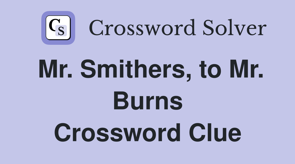 Mr. Smithers, to Mr. Burns Crossword Clue
