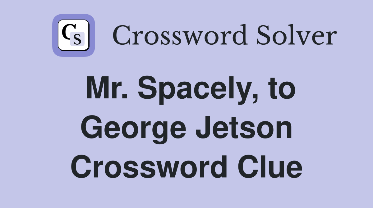 Mr. Spacely, to George Jetson Crossword Clue