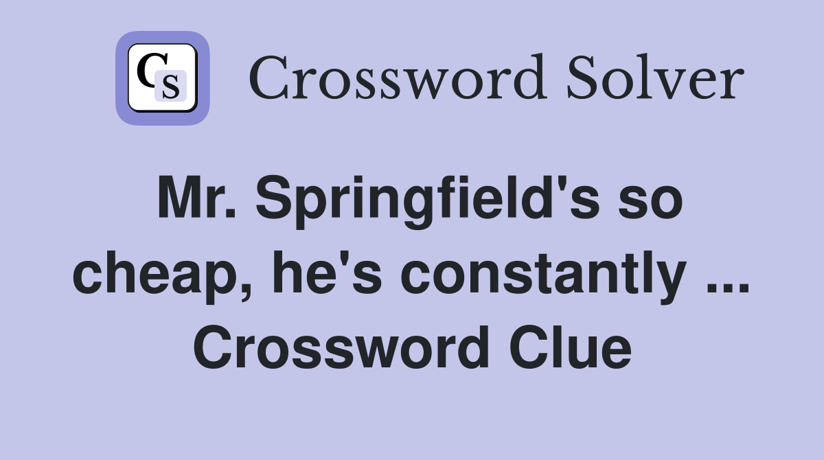 Mr. Springfield's so cheap, he's constantly ... Crossword Clue