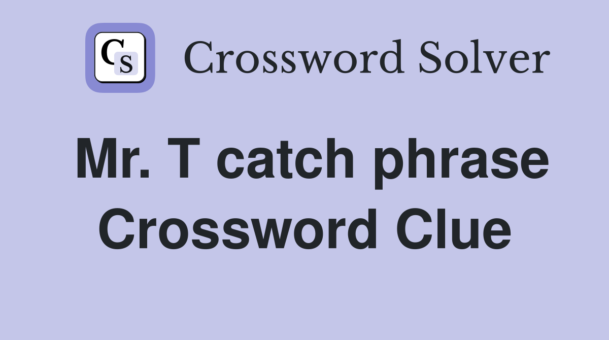 Mr. T catch phrase Crossword Clue