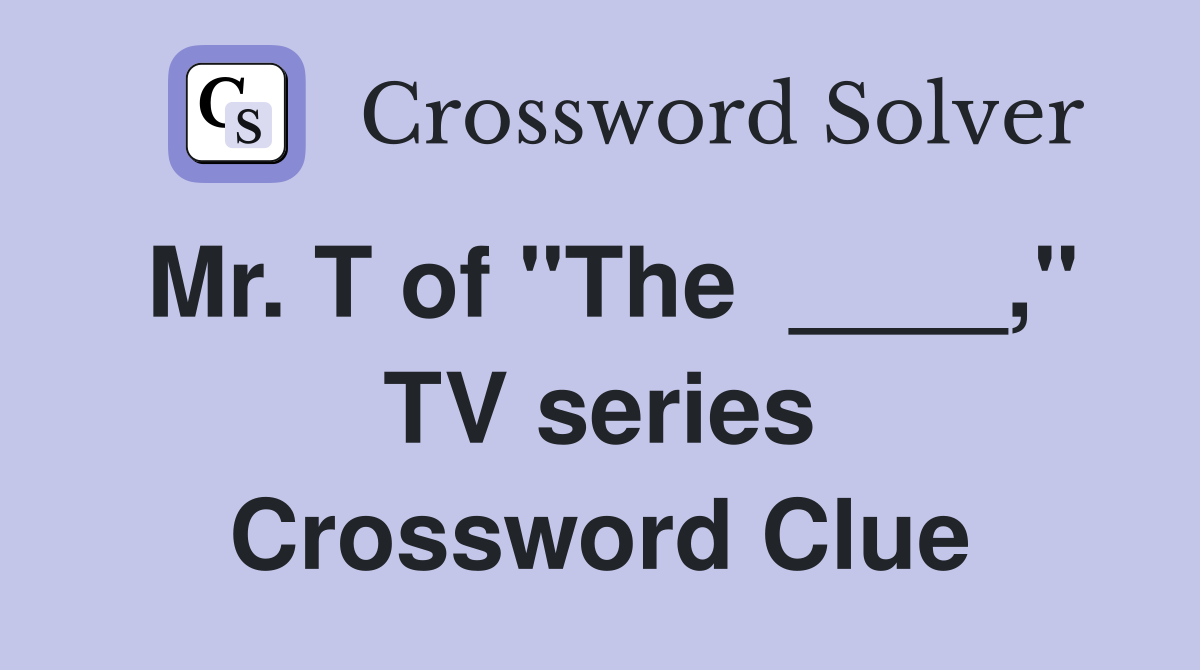 Mr. T of "The  ____," TV series Crossword Clue