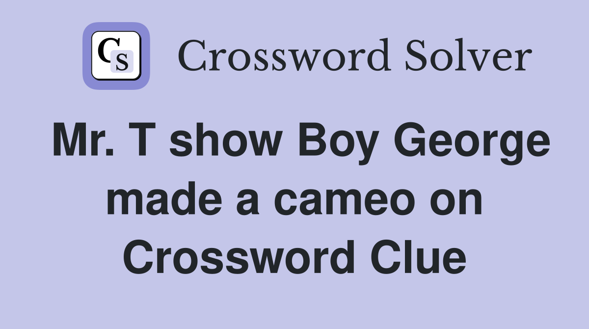 Mr. T show Boy George made a cameo on Crossword Clue