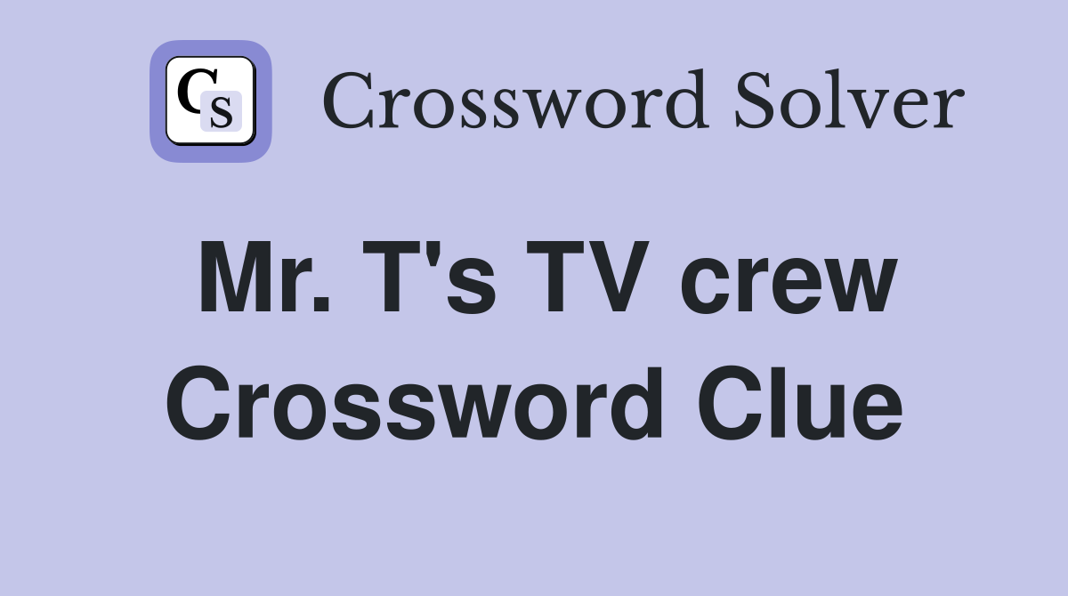 Mr. T's TV crew Crossword Clue