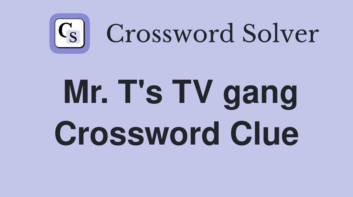 Mr. T's TV gang Crossword Clue