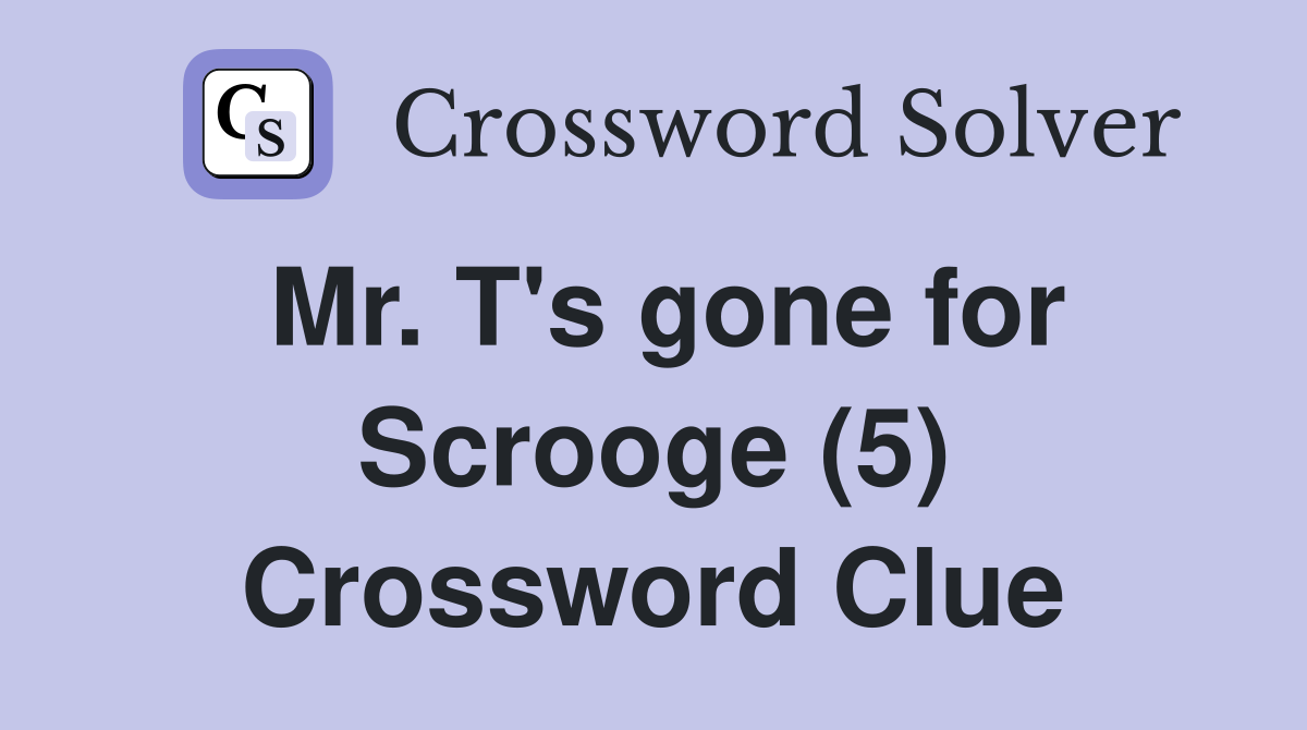 Mr. T's gone for Scrooge (5) Crossword Clue