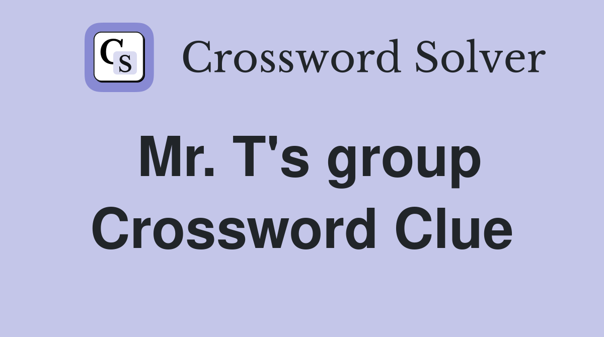 Mr. T's group Crossword Clue