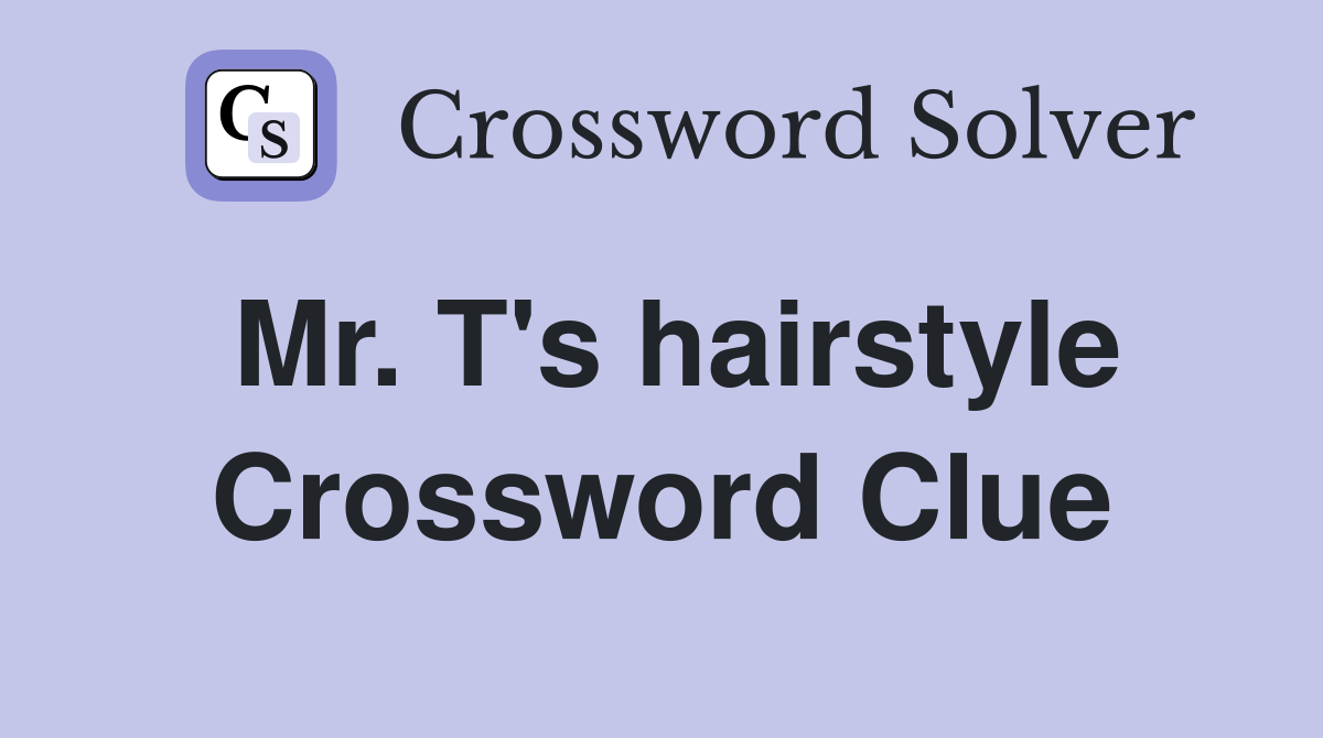 Mr. T's hairstyle Crossword Clue