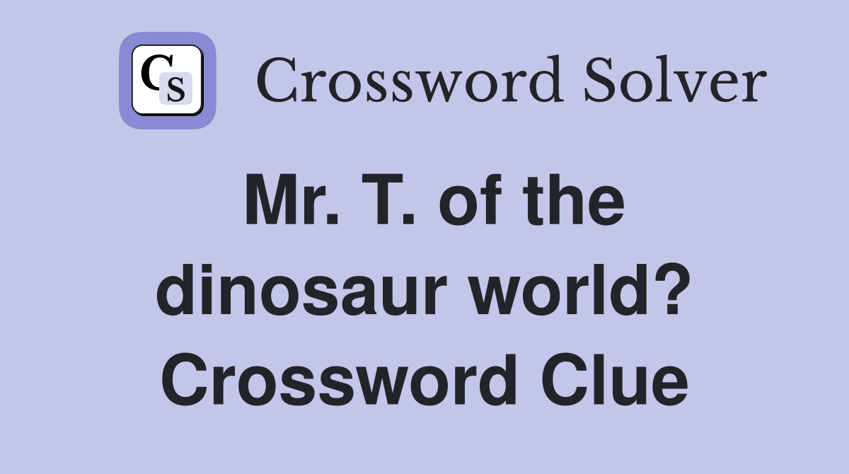Mr. T. of the dinosaur world? Crossword Clue