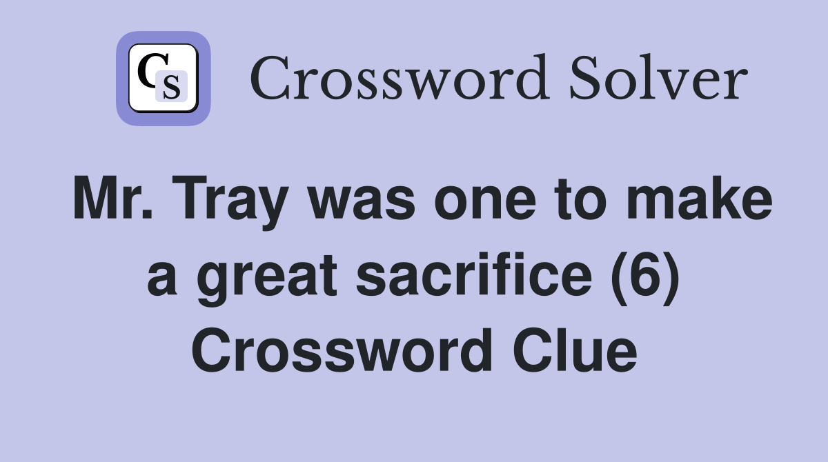 Mr. Tray was one to make a great sacrifice (6) Crossword Clue