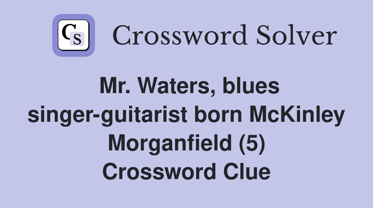 Mr. Waters, blues singer-guitarist born McKinley Morganfield (5) Crossword Clue