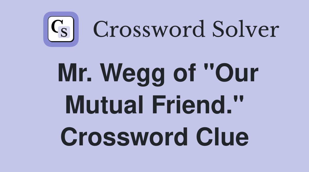 Mr. Wegg of "Our Mutual Friend." Crossword Clue