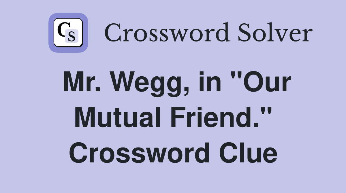 Mr. Wegg, in "Our Mutual Friend." Crossword Clue