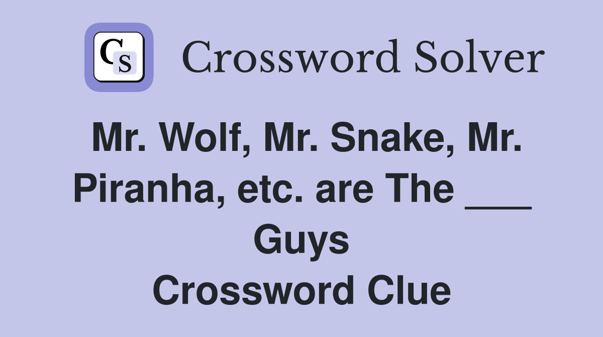 Mr. Wolf, Mr. Snake, Mr. Piranha, etc. are The ___ Guys Crossword Clue