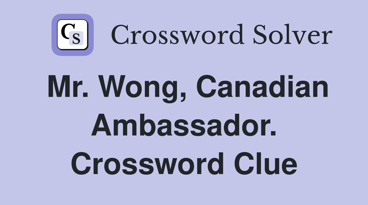 Mr. Wong, Canadian Ambassador. Crossword Clue