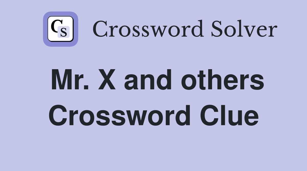 Mr. X and others Crossword Clue