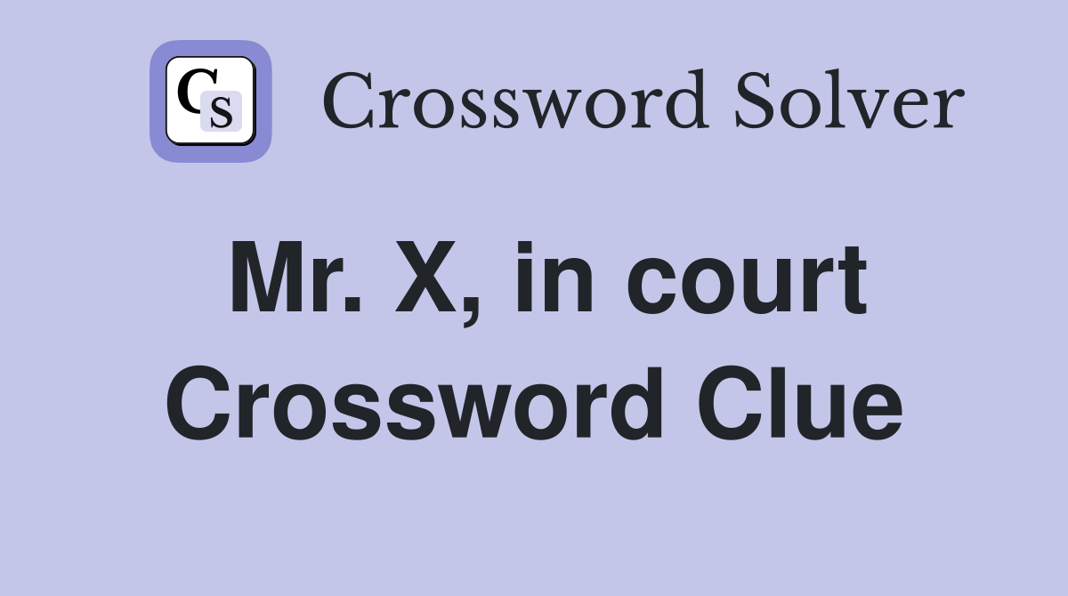 Mr. X, in court Crossword Clue