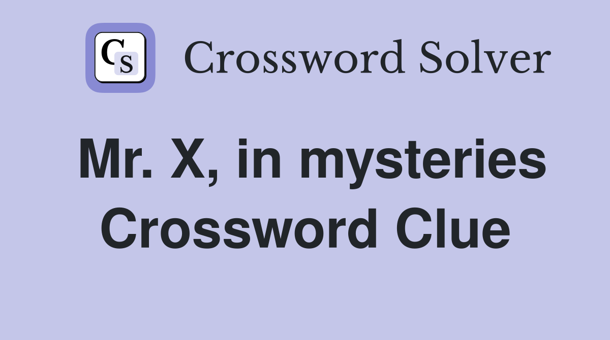 Mr. X, in mysteries Crossword Clue
