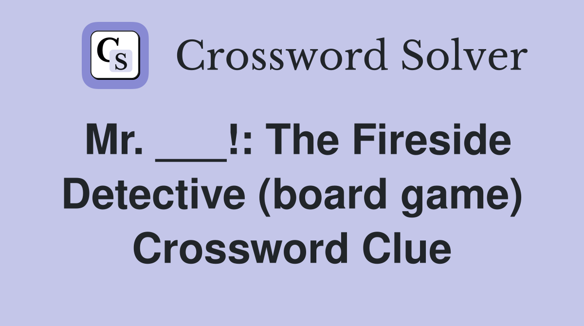 Mr. ___!: The Fireside Detective (board game) Crossword Clue