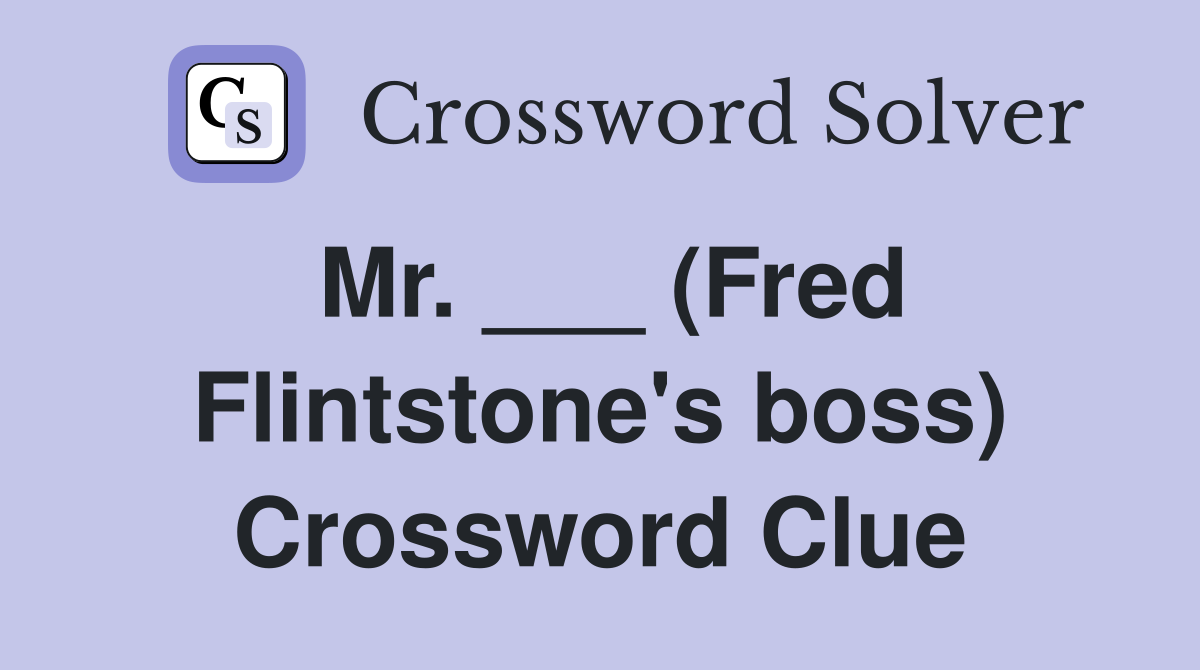 Mr. ___ (Fred Flintstone's boss) Crossword Clue