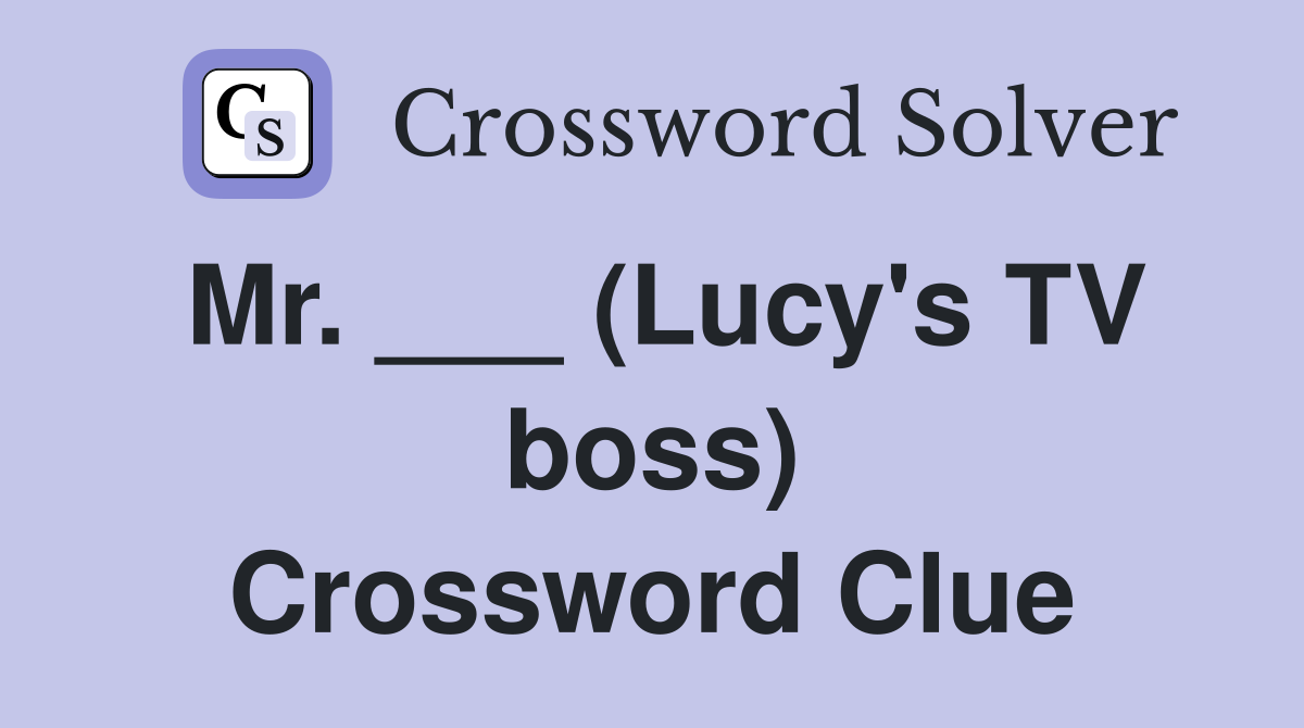 Mr. ___ (Lucy's TV boss) Crossword Clue