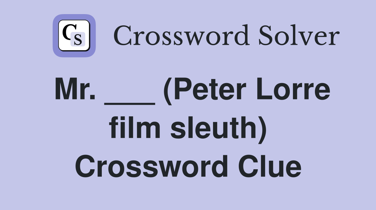 Mr. ___ (Peter Lorre film sleuth) Crossword Clue