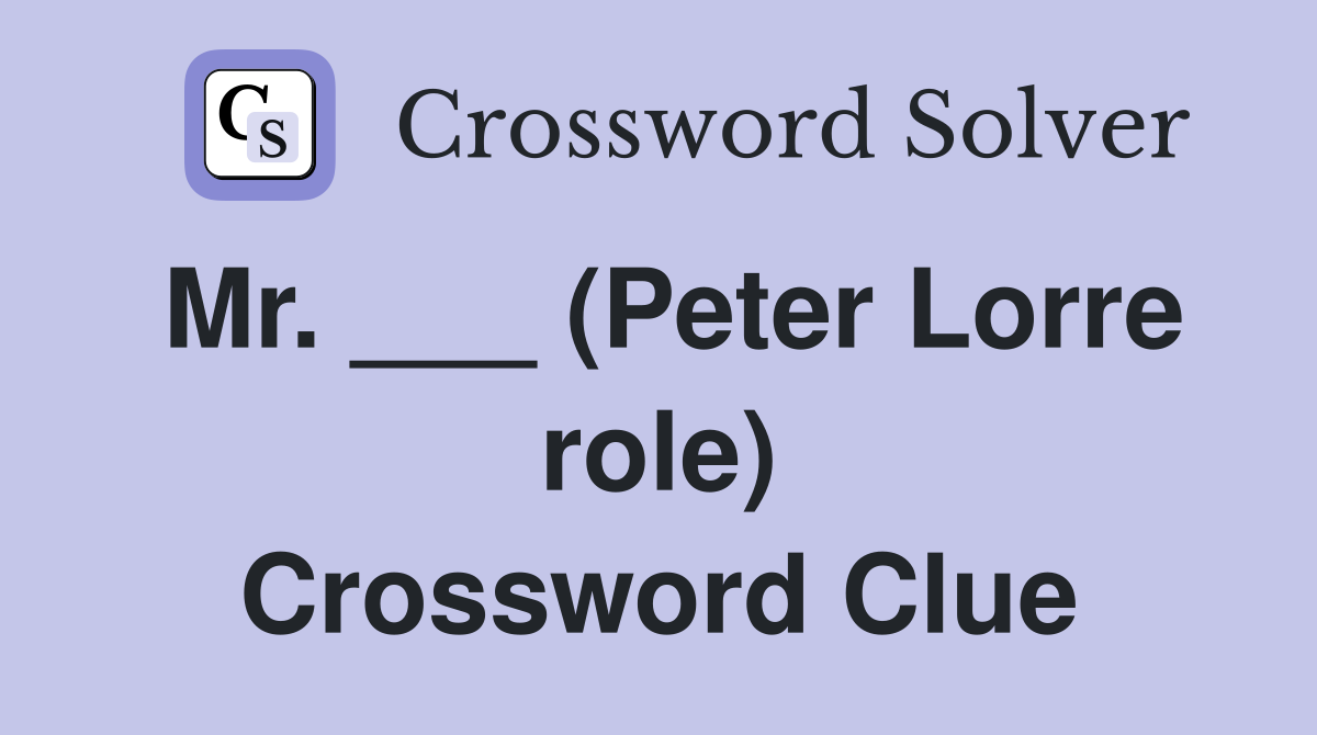 Mr. ___ (Peter Lorre role) Crossword Clue