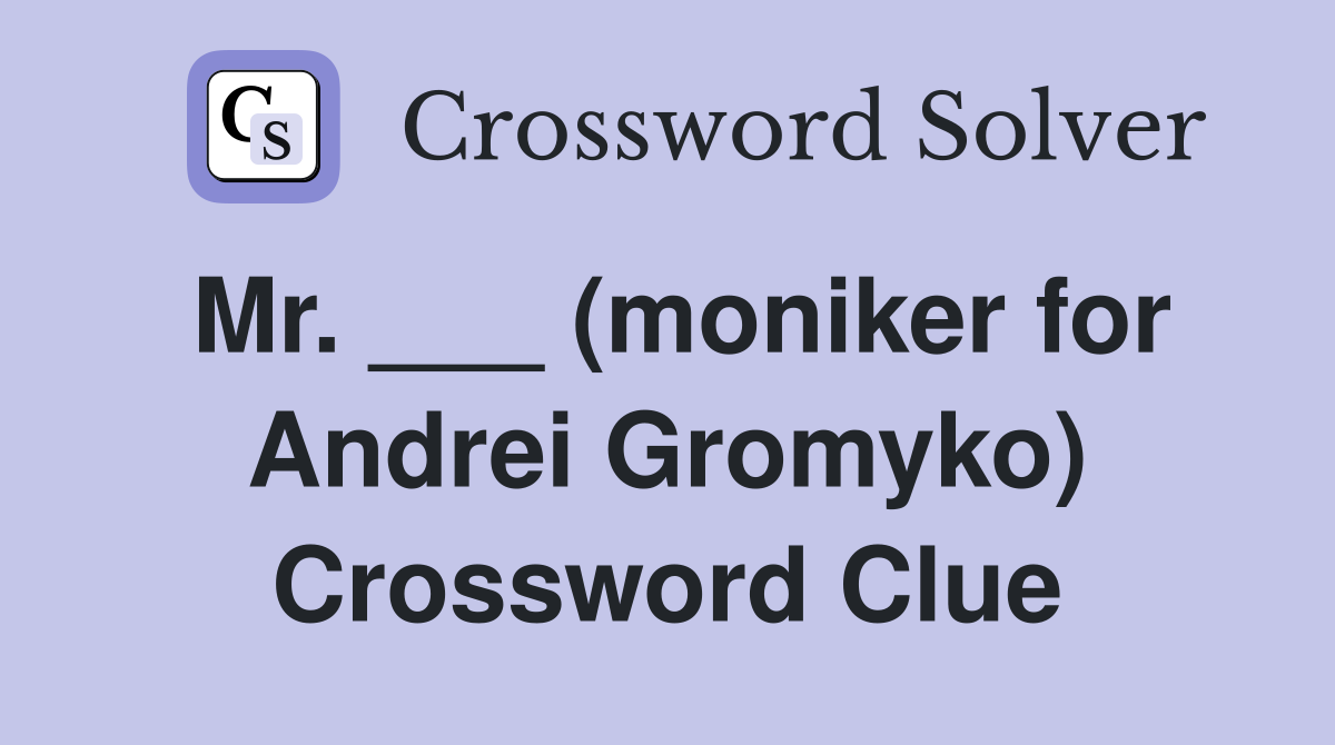 Mr. ___ (moniker for Andrei Gromyko) Crossword Clue