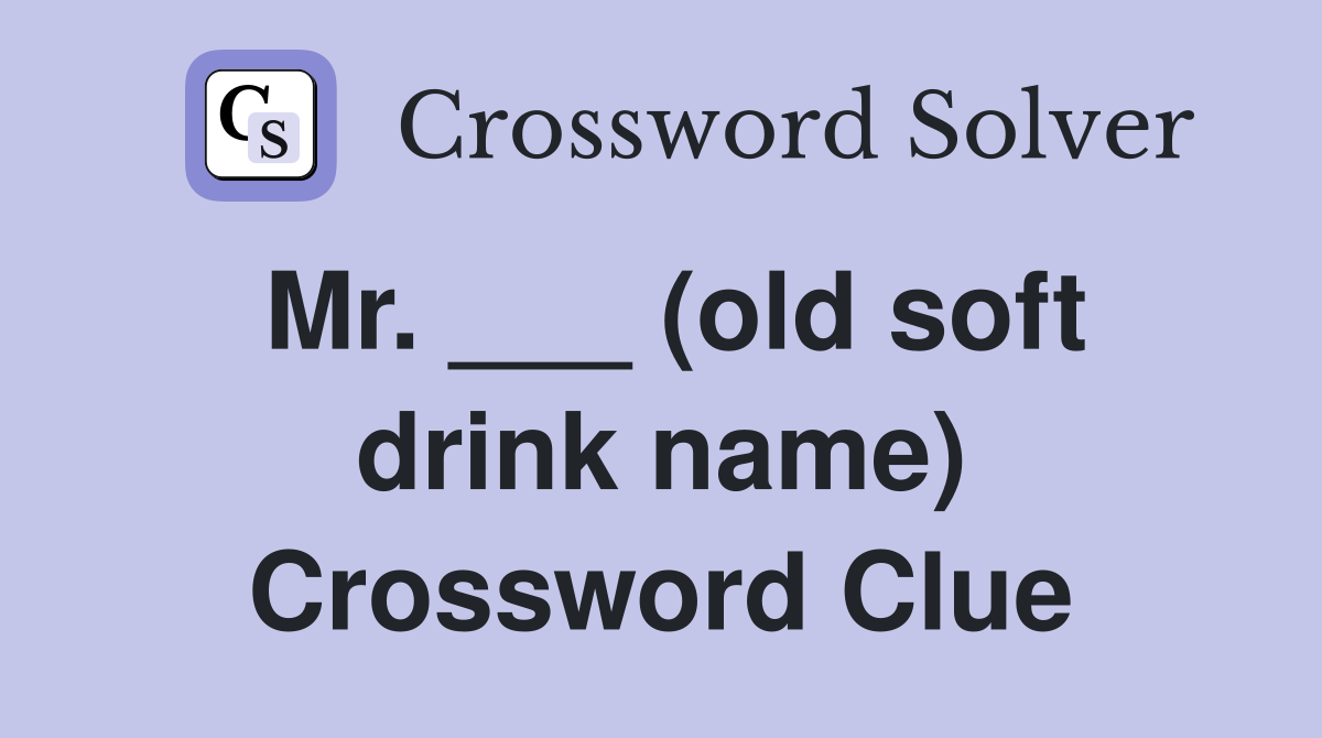 Mr. ___ (old soft drink name) Crossword Clue