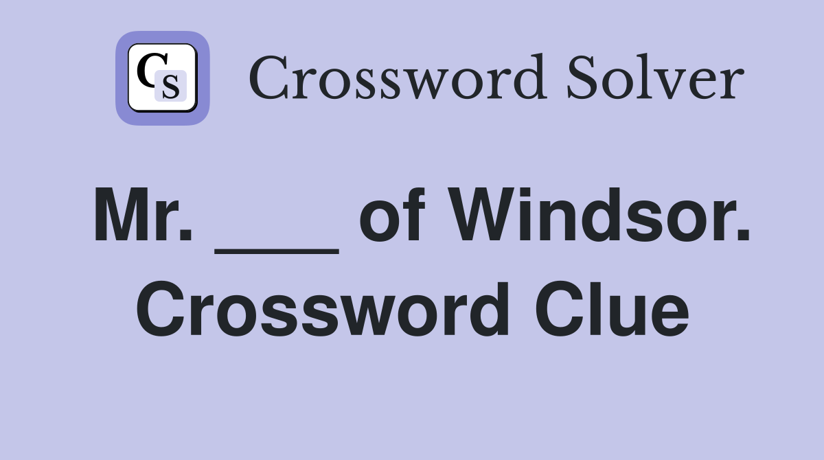 Mr. ___ of Windsor. Crossword Clue