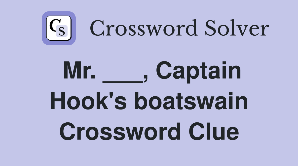 Mr. ___, Captain Hook's boatswain Crossword Clue