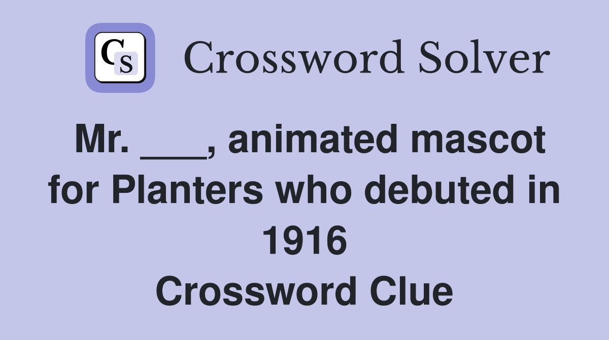 Mr. ___, animated mascot for Planters who debuted in 1916 Crossword Clue