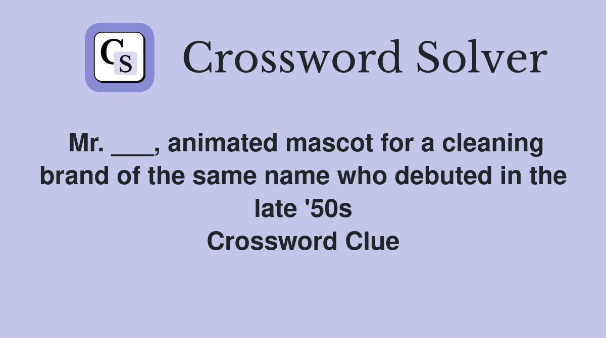 Mr. ___, animated mascot for a cleaning brand of the same name who debuted in the late '50s Crossword Clue