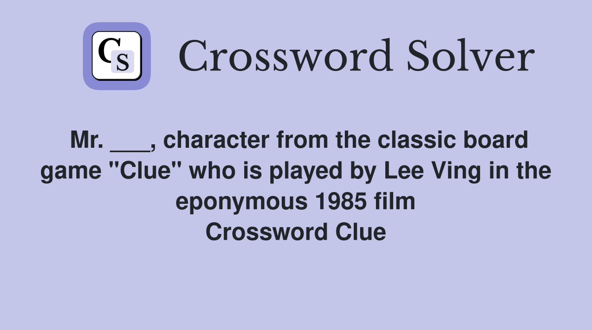 Mr. ___, character from the classic board game "Clue" who is played by Lee Ving in the eponymous 1985 film Crossword Clue