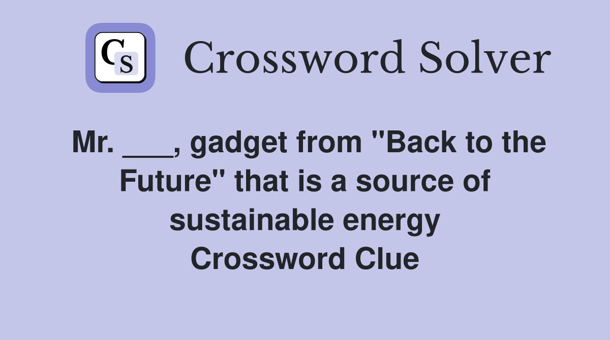 Mr. ___, gadget from "Back to the Future" that is a source of sustainable energy Crossword Clue