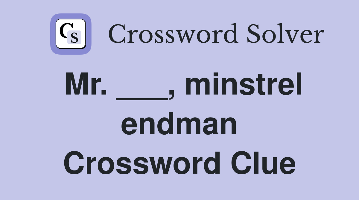 Mr. ___, minstrel endman Crossword Clue