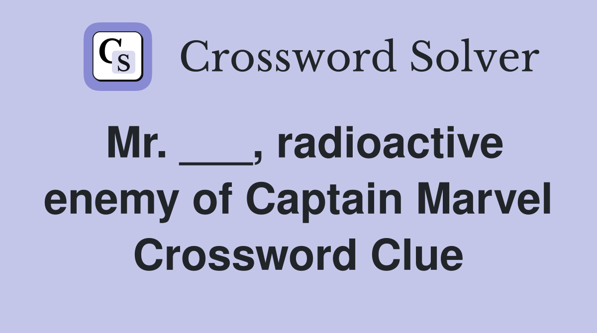 Mr. ___, radioactive enemy of Captain Marvel Crossword Clue