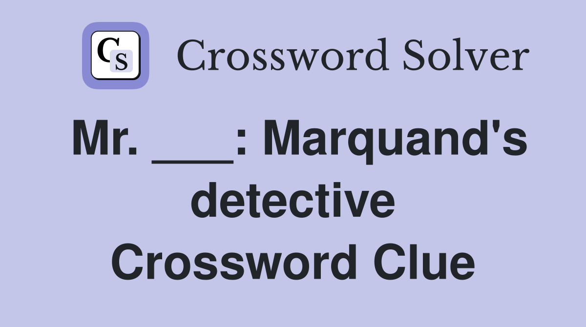 Mr. ___: Marquand's detective Crossword Clue