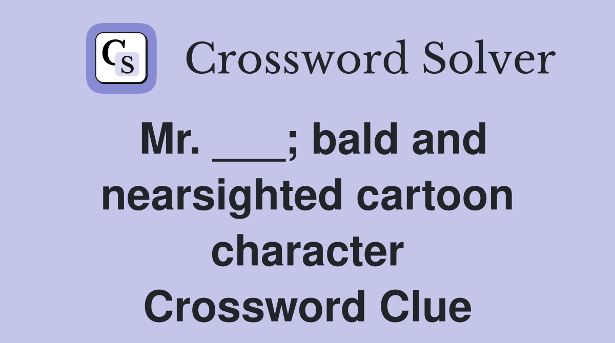 Mr. ___; bald and nearsighted cartoon character Crossword Clue