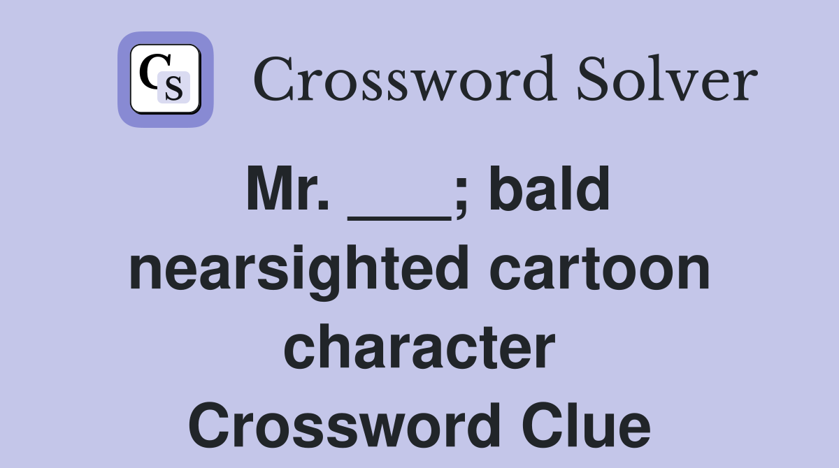 Mr. ___; bald nearsighted cartoon character Crossword Clue