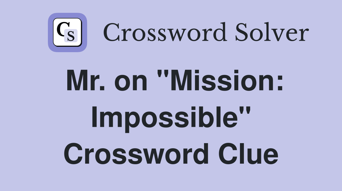 Mr. on "Mission: Impossible" Crossword Clue