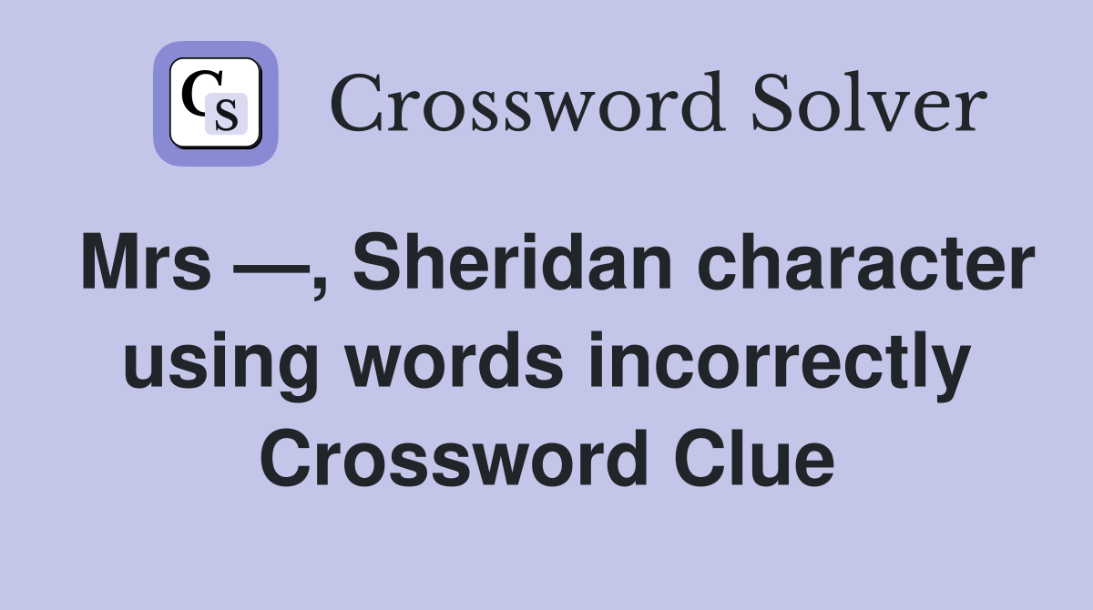 Mrs —, Sheridan character using words incorrectly Crossword Clue