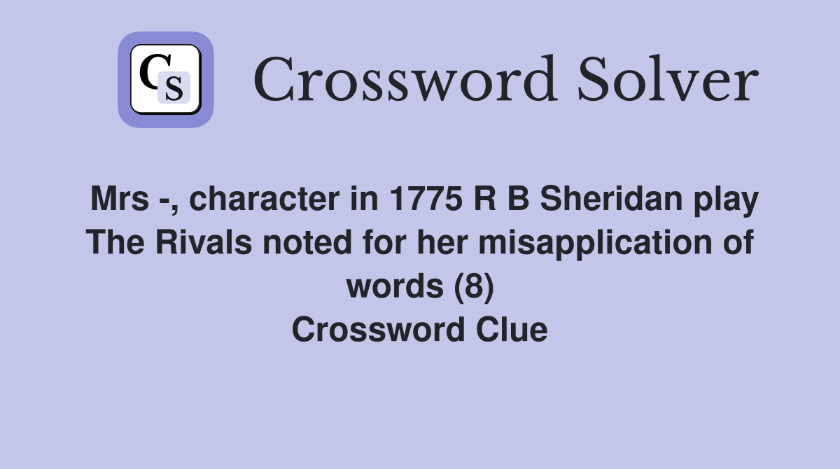 Mrs -, character in 1775 R B Sheridan play The Rivals noted for her misapplication of words (8) Crossword Clue
