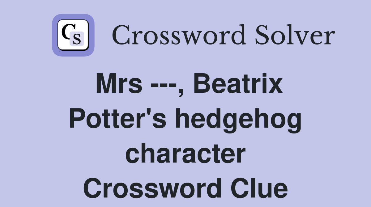 Mrs ---, Beatrix Potter's hedgehog character Crossword Clue