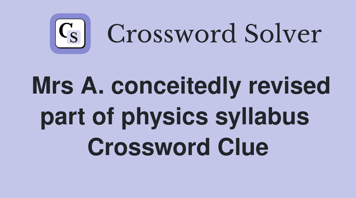 Mrs A. conceitedly revised part of physics syllabus  Crossword Clue