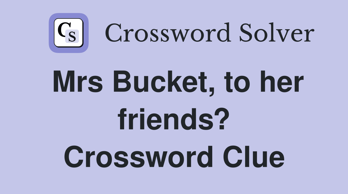 Mrs Bucket, to her friends? Crossword Clue