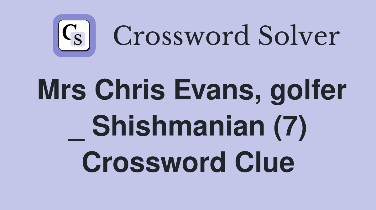 Mrs Chris Evans, golfer _ Shishmanian (7) Crossword Clue