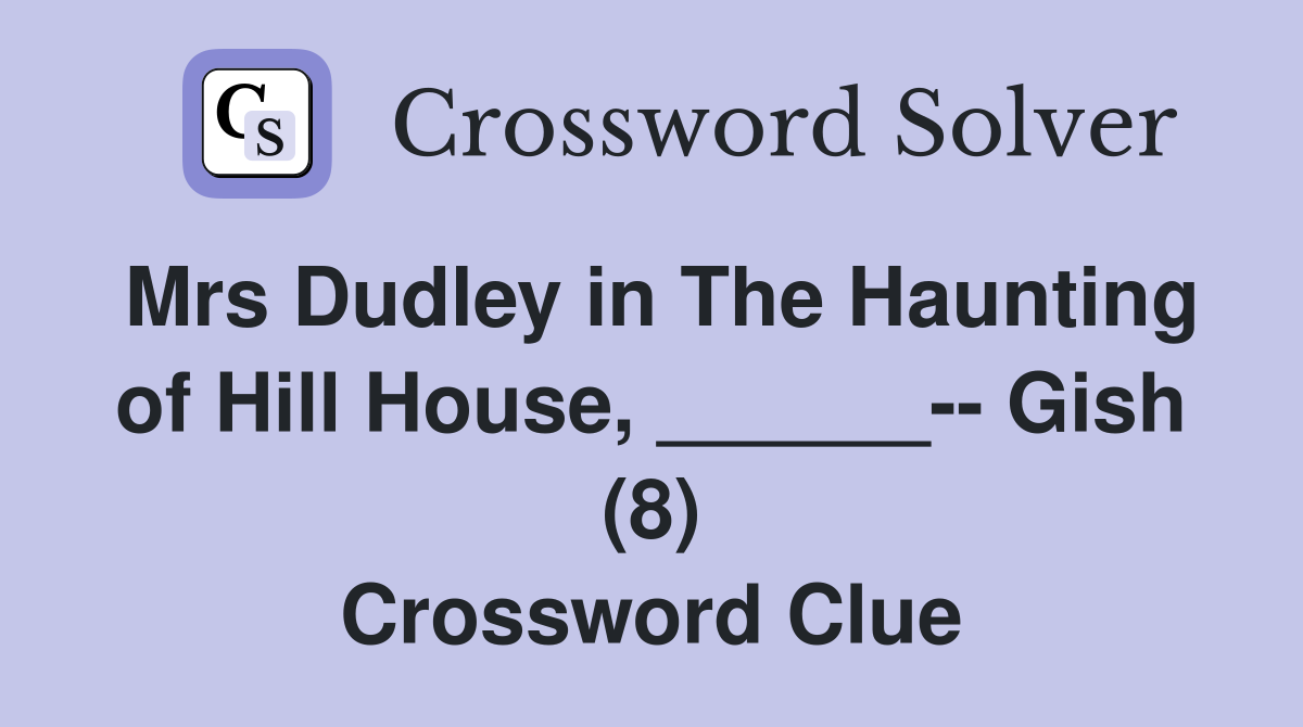 Mrs Dudley in The Haunting of Hill House, ______-- Gish (8) Crossword Clue