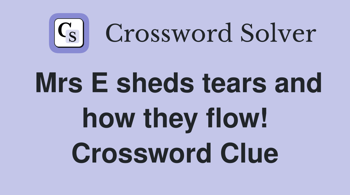 Mrs E sheds tears and how they flow! Crossword Clue
